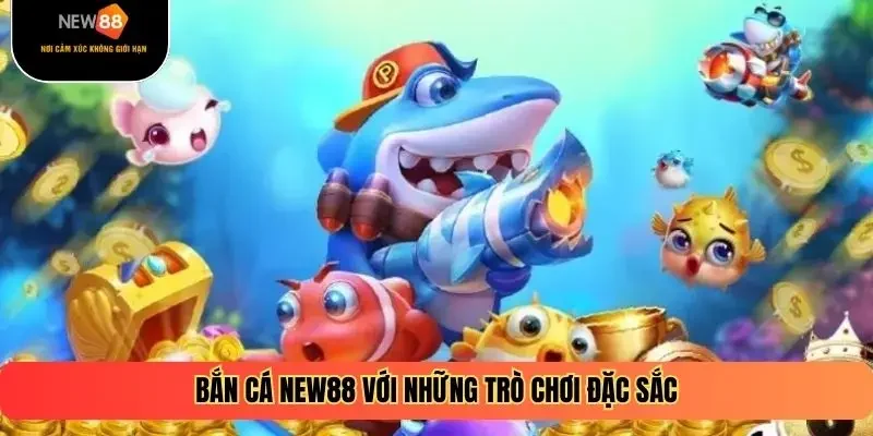 Bắn cá New88 với những trò chơi đặc sắc