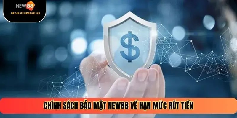 Chính sách bảo mật NEW88 về hạn mức rút tiền