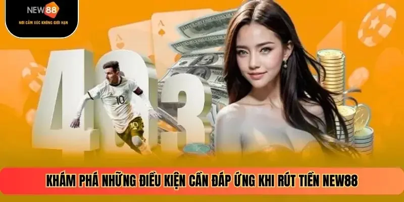 Khám phá những điều kiện cần đáp ứng khi rút tiền NEW88
