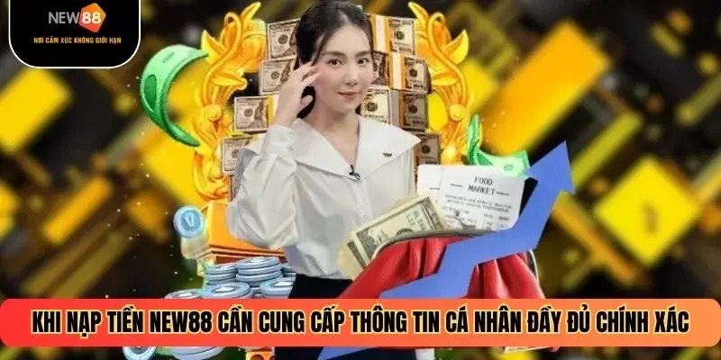 Khi nạp tiền NEW88 cần cung cấp thông tin cá nhân đầy đủ chính xác