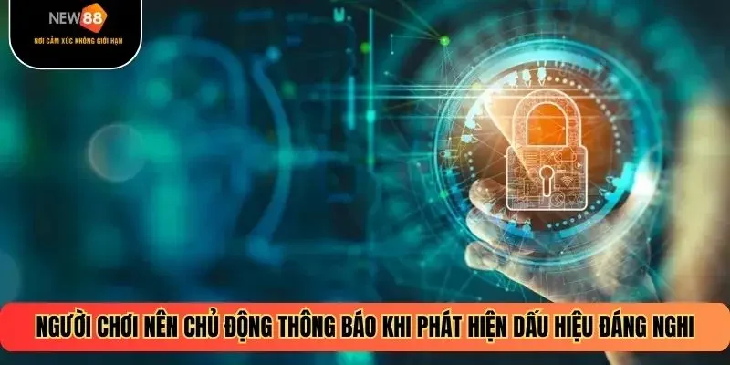 Người chơi nên chủ động thông báo khi phát hiện dấu hiệu đáng nghi