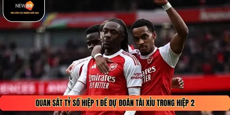 Quan sát tỷ số hiệp 1 để dự đoán Tài Xỉu trong hiệp 2